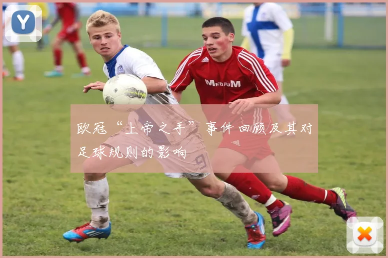 欧冠“上帝之手”事件回顾及其对足球规则的影响