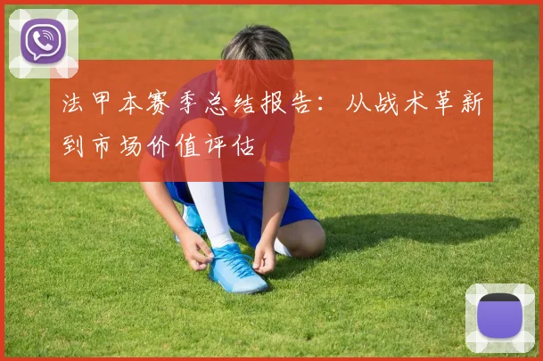 法甲本赛季总结报告：从战术革新到市场价值评估