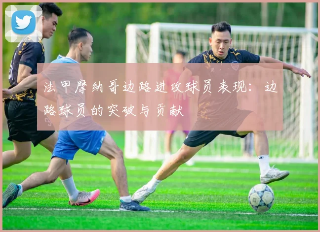 法甲摩纳哥边路进攻球员表现：边路球员的突破与贡献