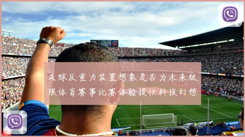 足球反重力装置想象是否为未来极限体育赛事比赛体验提供科技幻想