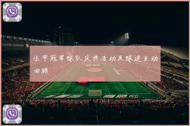 法甲冠军球队庆典活动及球迷互动回顾