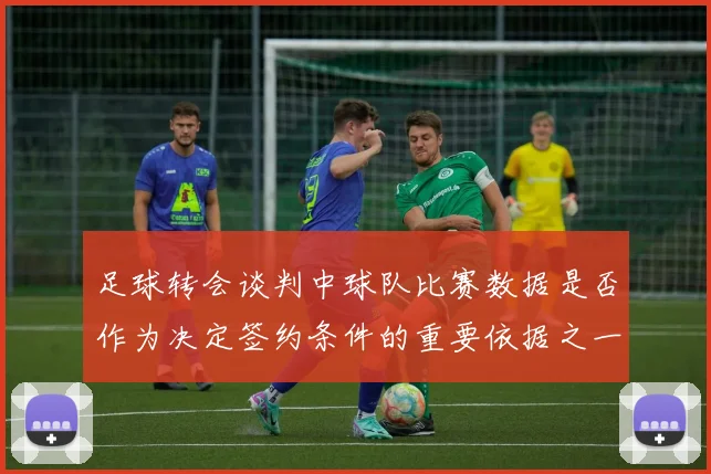 足球转会谈判中球队比赛数据是否作为决定签约条件的重要依据之一