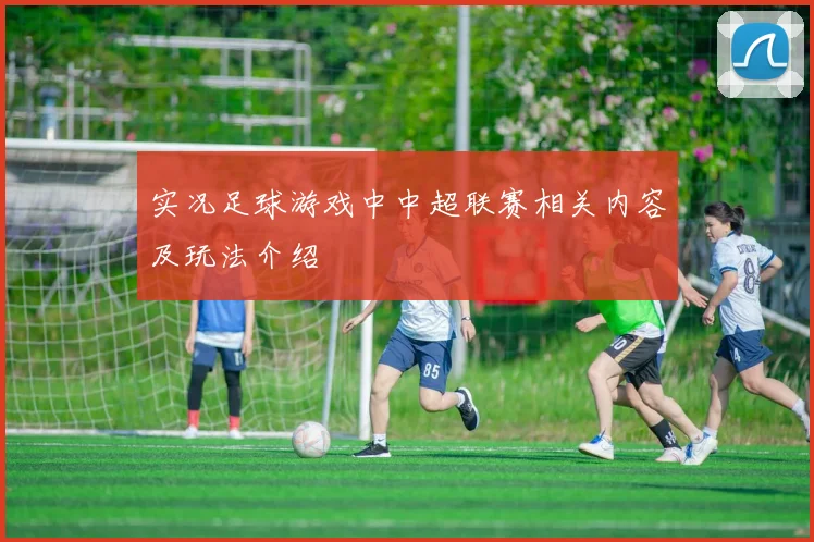 实况足球游戏中中超联赛相关内容及玩法介绍